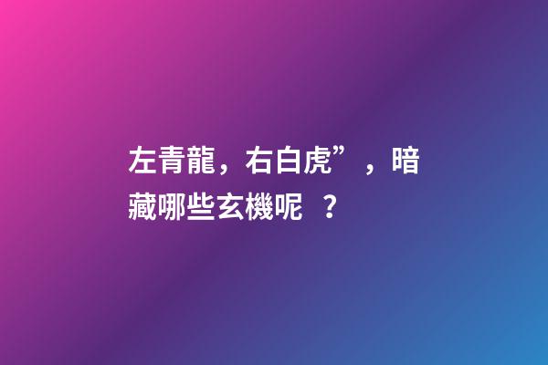 左青龍，右白虎”，暗藏哪些玄機呢？